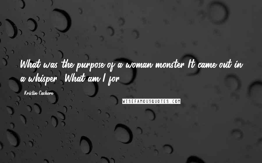 Kristin Cashore Quotes: What was the purpose of a woman monster?It came out in a whisper. 'What am I for?