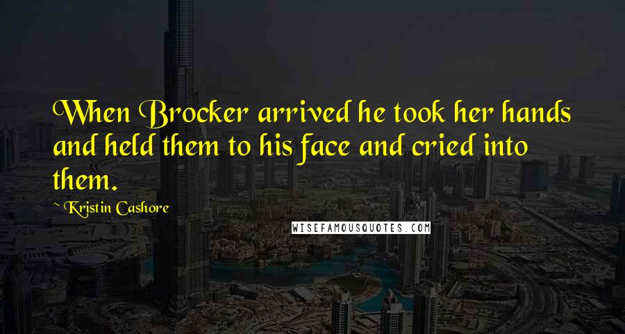 Kristin Cashore Quotes: When Brocker arrived he took her hands and held them to his face and cried into them.