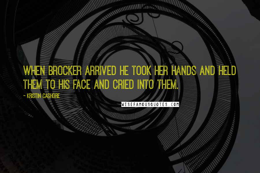 Kristin Cashore Quotes: When Brocker arrived he took her hands and held them to his face and cried into them.