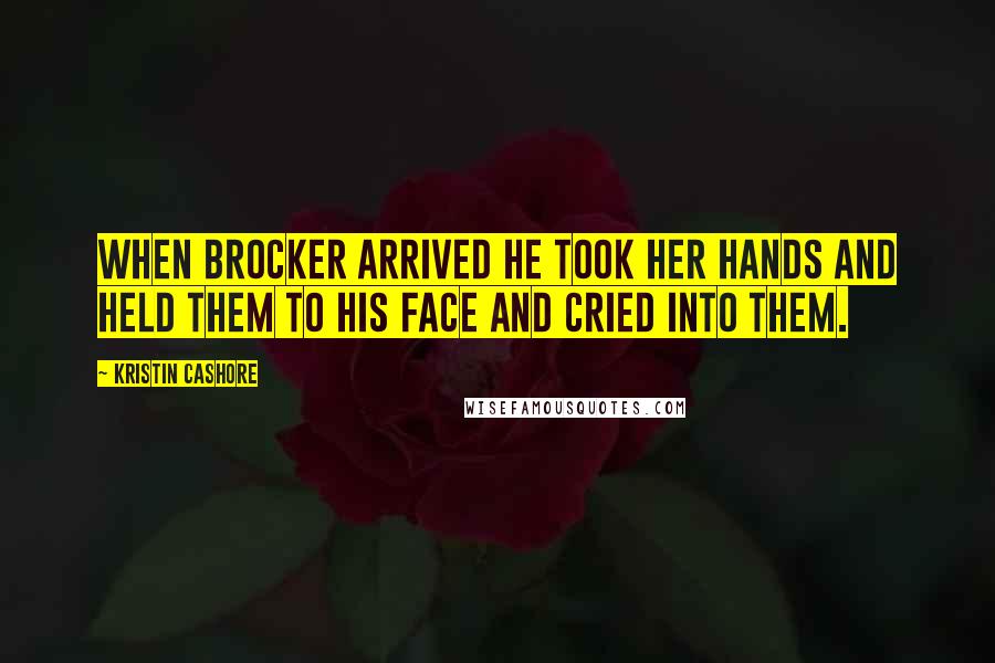 Kristin Cashore Quotes: When Brocker arrived he took her hands and held them to his face and cried into them.