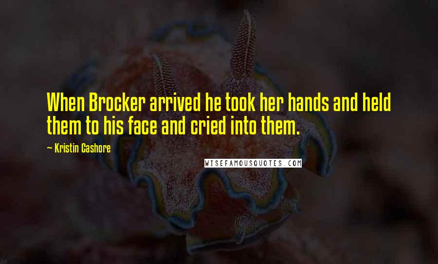 Kristin Cashore Quotes: When Brocker arrived he took her hands and held them to his face and cried into them.