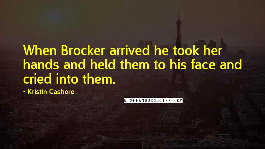 Kristin Cashore Quotes: When Brocker arrived he took her hands and held them to his face and cried into them.