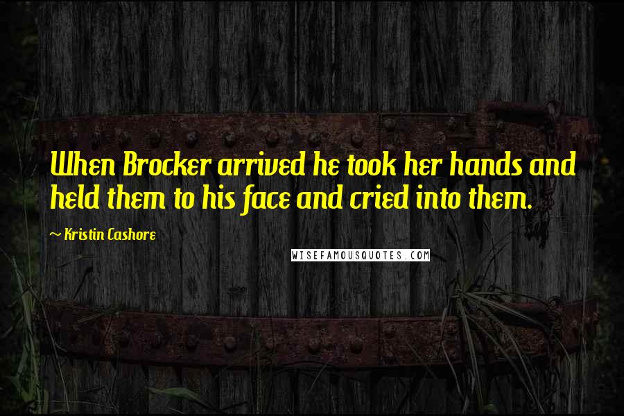 Kristin Cashore Quotes: When Brocker arrived he took her hands and held them to his face and cried into them.