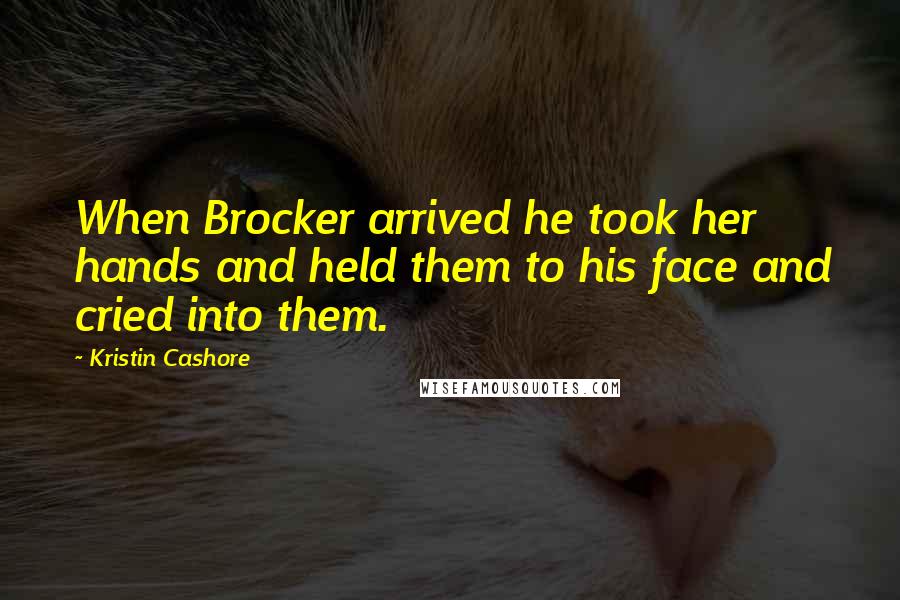 Kristin Cashore Quotes: When Brocker arrived he took her hands and held them to his face and cried into them.