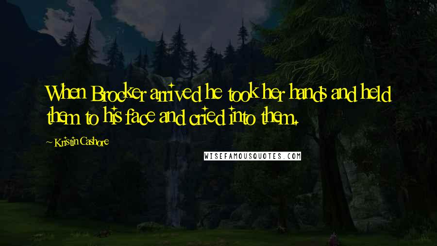 Kristin Cashore Quotes: When Brocker arrived he took her hands and held them to his face and cried into them.
