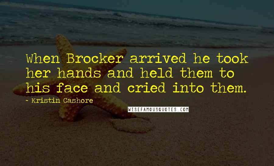 Kristin Cashore Quotes: When Brocker arrived he took her hands and held them to his face and cried into them.