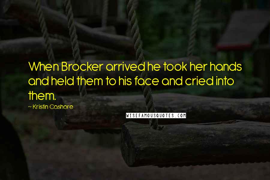 Kristin Cashore Quotes: When Brocker arrived he took her hands and held them to his face and cried into them.