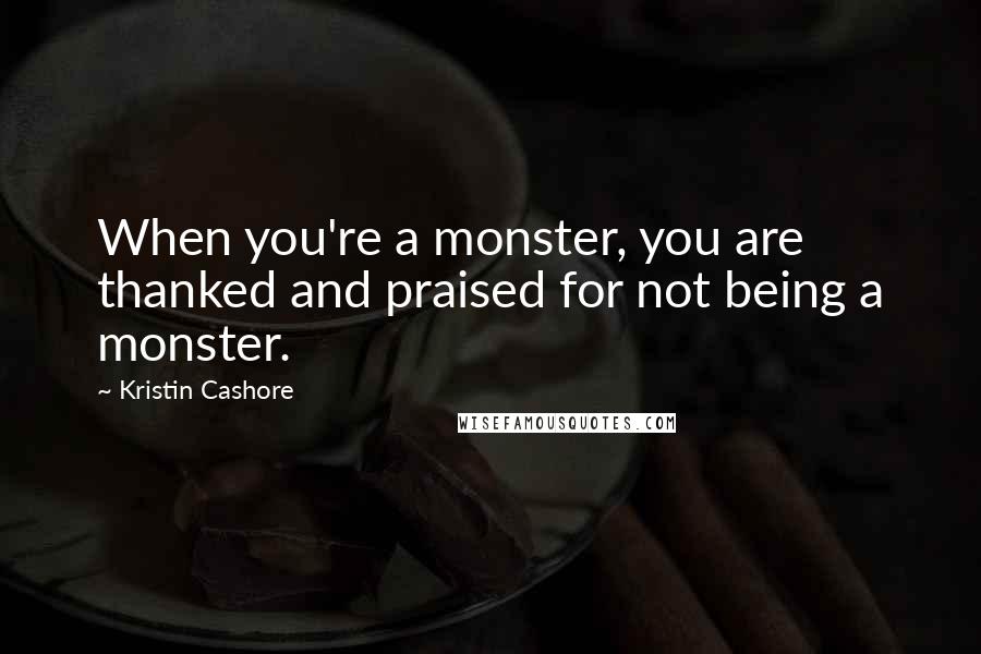 Kristin Cashore Quotes: When you're a monster, you are thanked and praised for not being a monster.