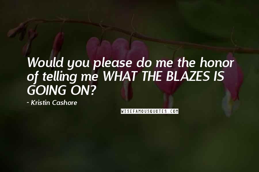 Kristin Cashore Quotes: Would you please do me the honor of telling me WHAT THE BLAZES IS GOING ON?