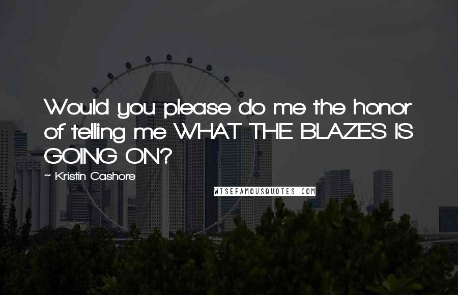 Kristin Cashore Quotes: Would you please do me the honor of telling me WHAT THE BLAZES IS GOING ON?