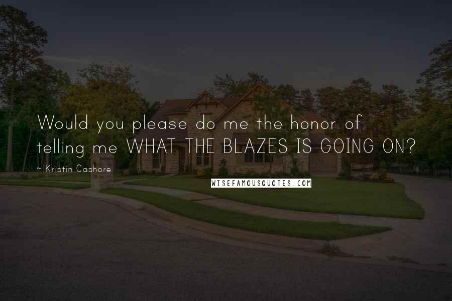Kristin Cashore Quotes: Would you please do me the honor of telling me WHAT THE BLAZES IS GOING ON?