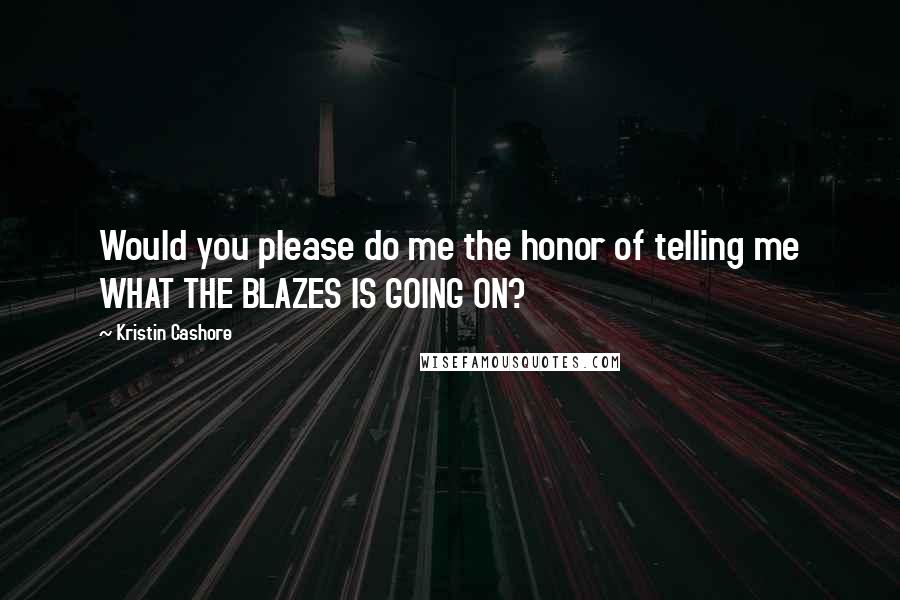 Kristin Cashore Quotes: Would you please do me the honor of telling me WHAT THE BLAZES IS GOING ON?