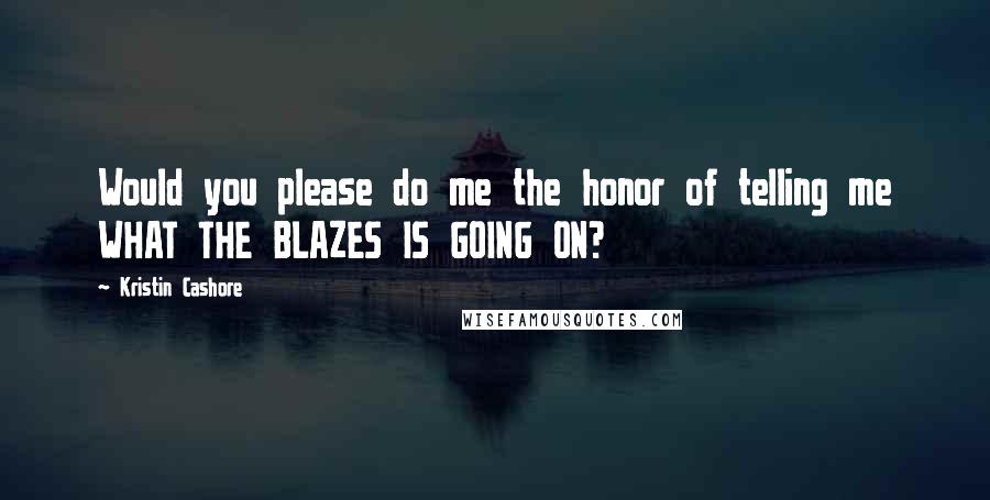 Kristin Cashore Quotes: Would you please do me the honor of telling me WHAT THE BLAZES IS GOING ON?