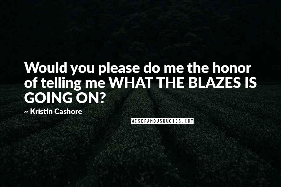 Kristin Cashore Quotes: Would you please do me the honor of telling me WHAT THE BLAZES IS GOING ON?