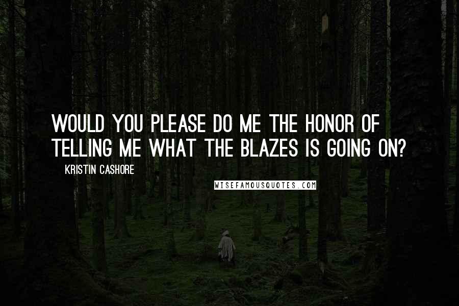 Kristin Cashore Quotes: Would you please do me the honor of telling me WHAT THE BLAZES IS GOING ON?