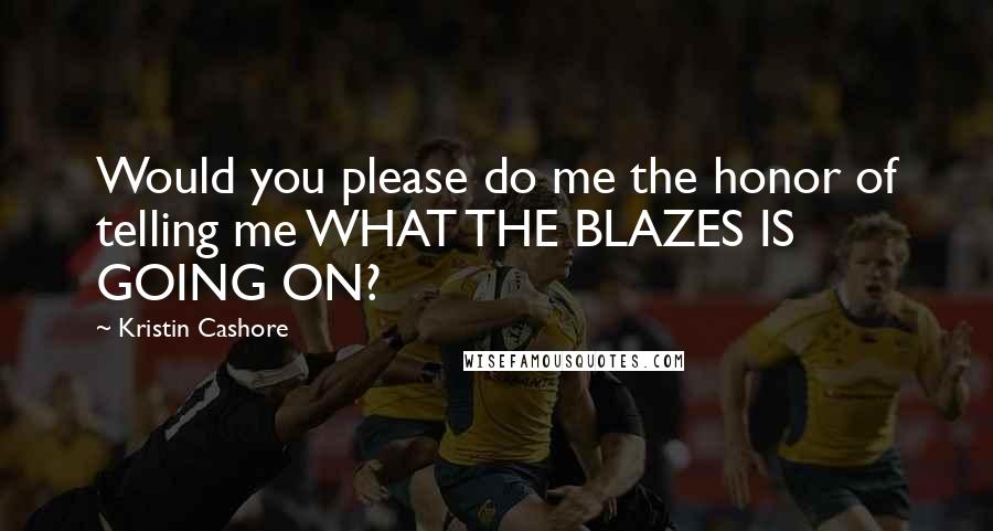 Kristin Cashore Quotes: Would you please do me the honor of telling me WHAT THE BLAZES IS GOING ON?