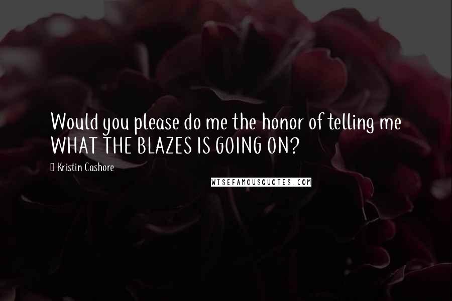 Kristin Cashore Quotes: Would you please do me the honor of telling me WHAT THE BLAZES IS GOING ON?