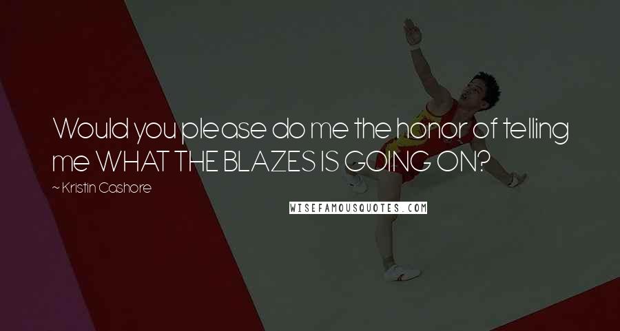 Kristin Cashore Quotes: Would you please do me the honor of telling me WHAT THE BLAZES IS GOING ON?
