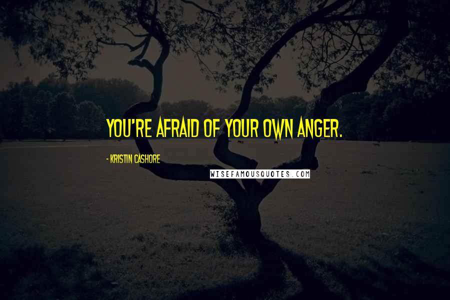 Kristin Cashore Quotes: You're afraid of your own anger.