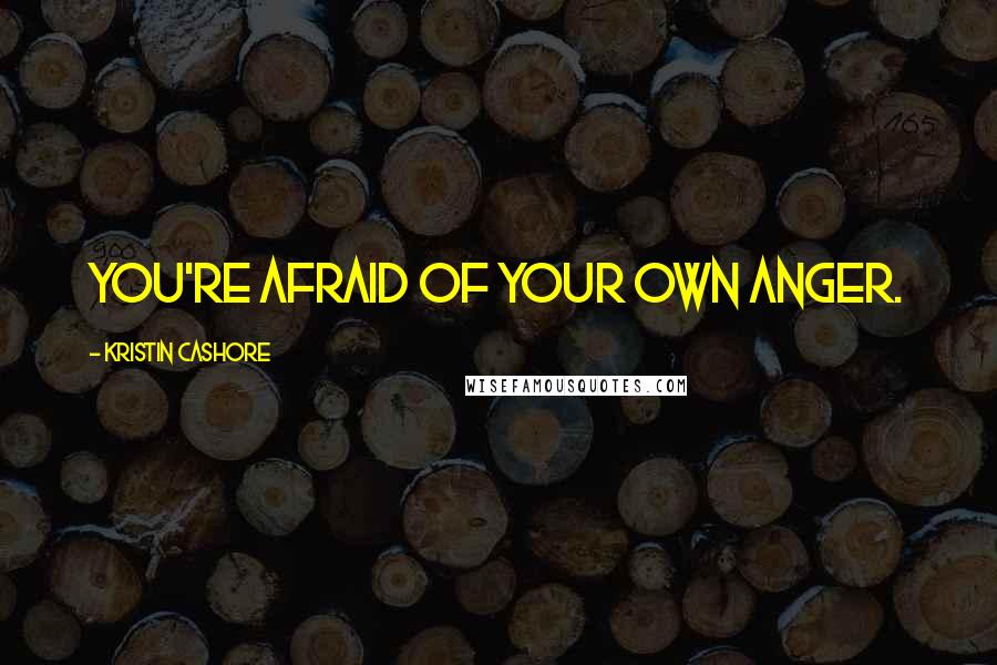 Kristin Cashore Quotes: You're afraid of your own anger.