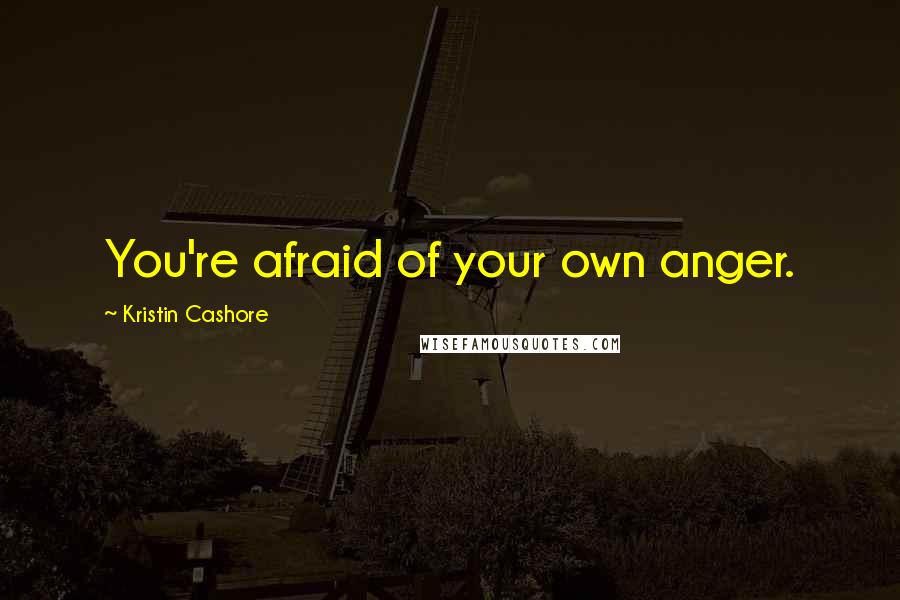 Kristin Cashore Quotes: You're afraid of your own anger.
