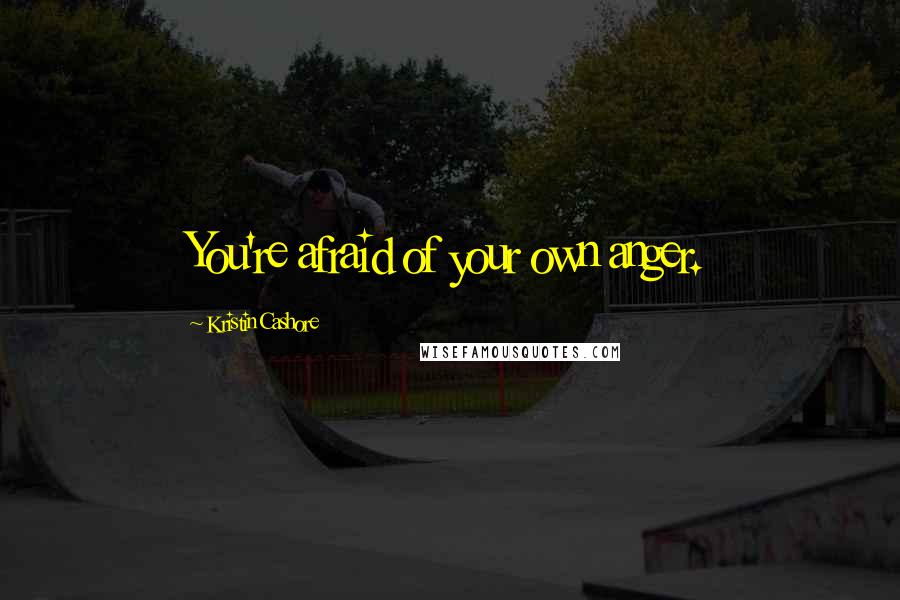 Kristin Cashore Quotes: You're afraid of your own anger.