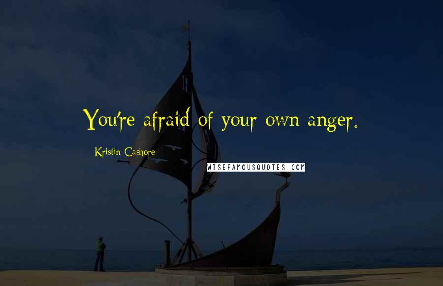 Kristin Cashore Quotes: You're afraid of your own anger.