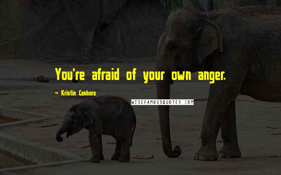 Kristin Cashore Quotes: You're afraid of your own anger.