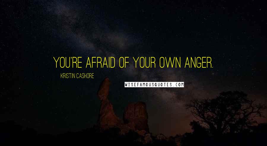 Kristin Cashore Quotes: You're afraid of your own anger.