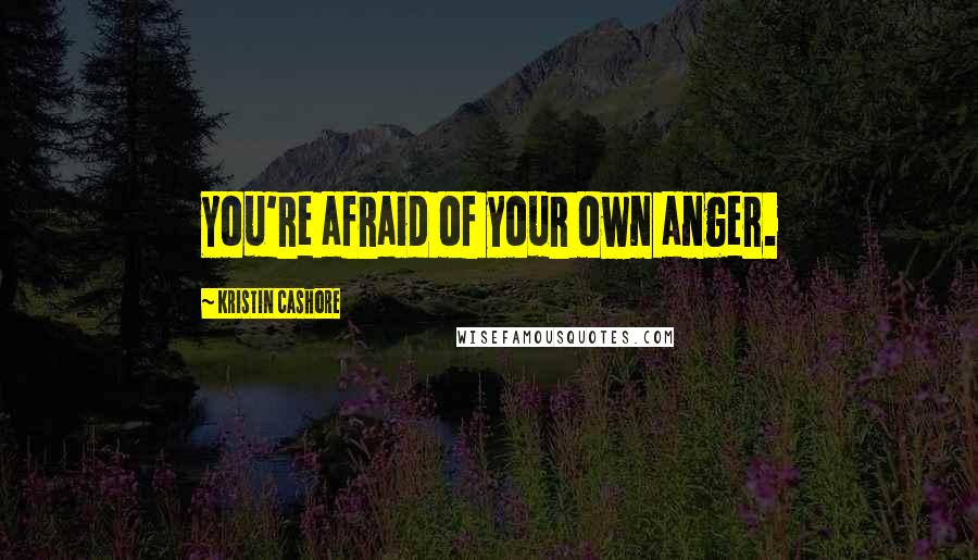 Kristin Cashore Quotes: You're afraid of your own anger.