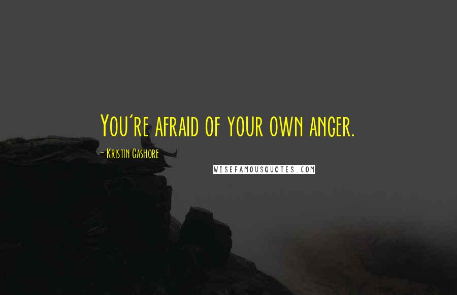 Kristin Cashore Quotes: You're afraid of your own anger.