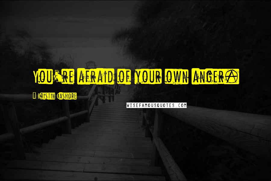Kristin Cashore Quotes: You're afraid of your own anger.