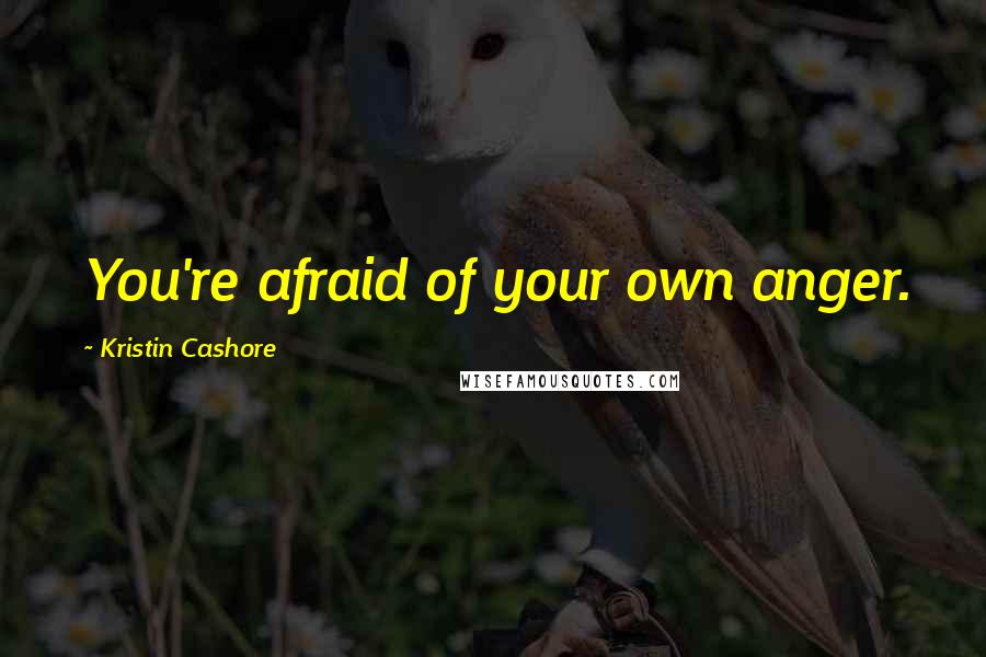 Kristin Cashore Quotes: You're afraid of your own anger.