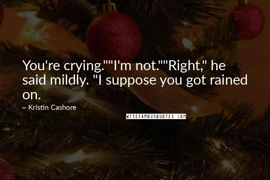 Kristin Cashore Quotes: You're crying.""I'm not.""Right," he said mildly. "I suppose you got rained on.