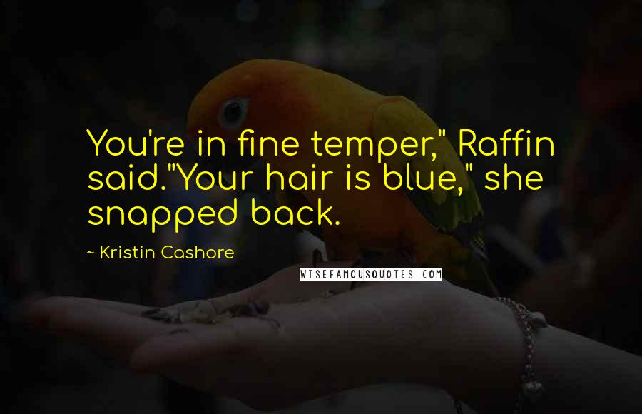 Kristin Cashore Quotes: You're in fine temper," Raffin said."Your hair is blue," she snapped back.