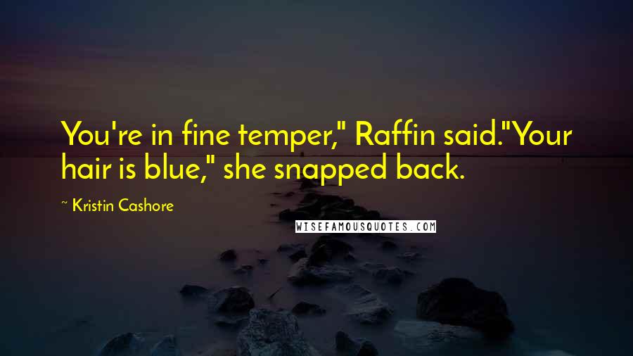 Kristin Cashore Quotes: You're in fine temper," Raffin said."Your hair is blue," she snapped back.