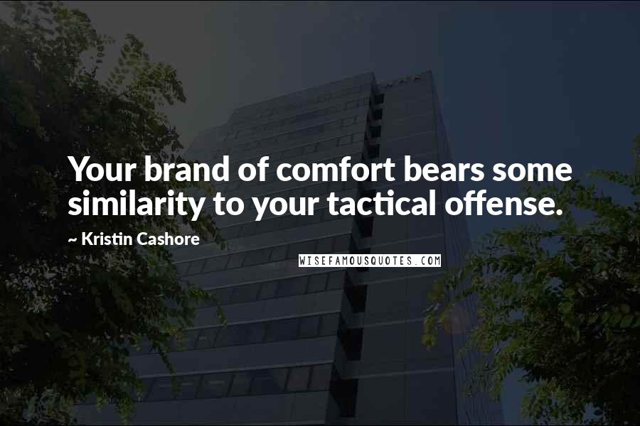 Kristin Cashore Quotes: Your brand of comfort bears some similarity to your tactical offense.