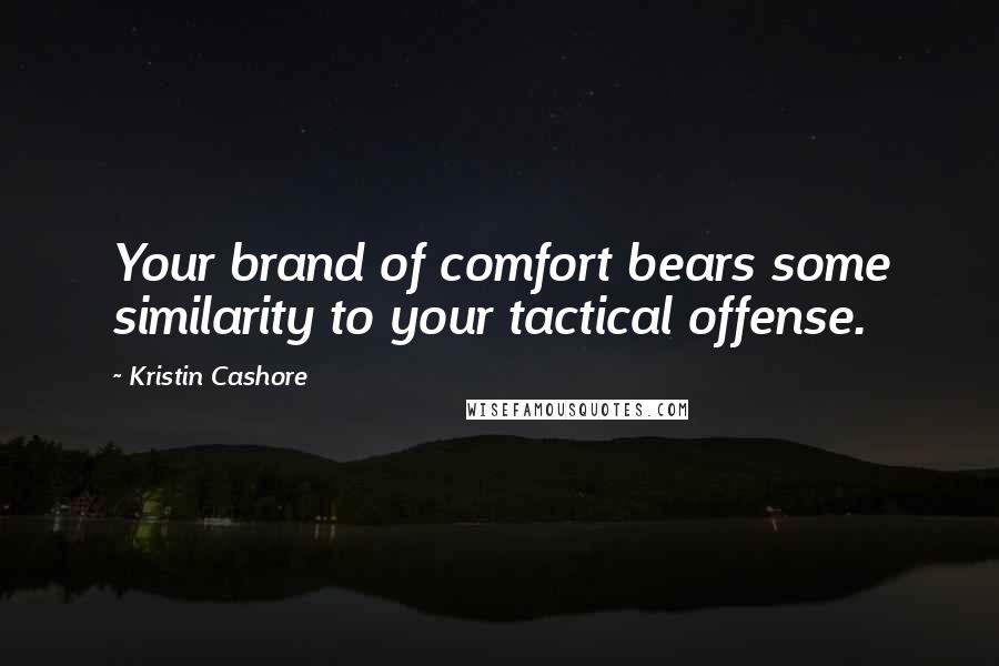 Kristin Cashore Quotes: Your brand of comfort bears some similarity to your tactical offense.