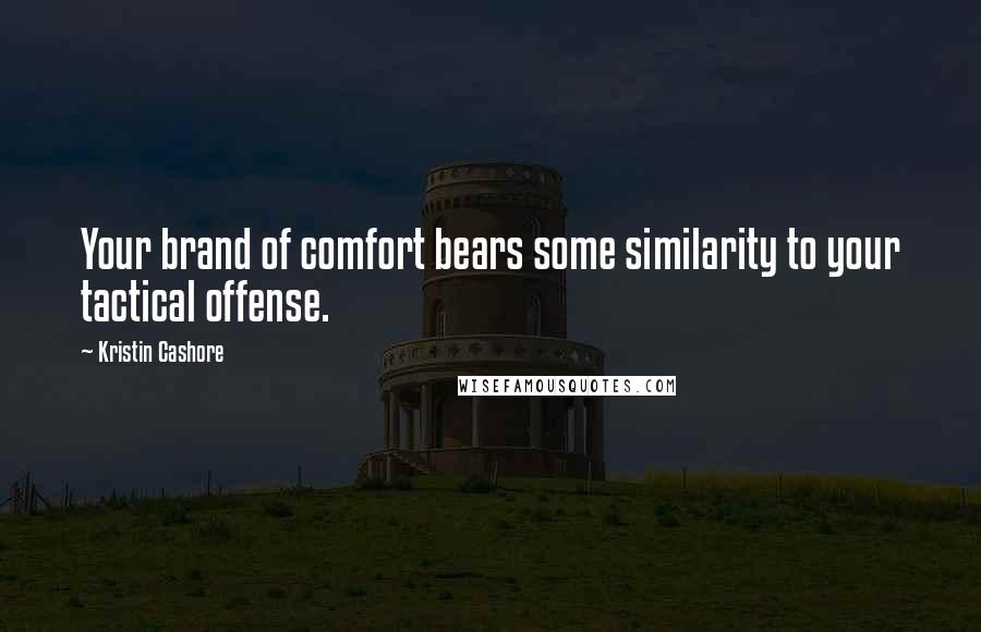 Kristin Cashore Quotes: Your brand of comfort bears some similarity to your tactical offense.