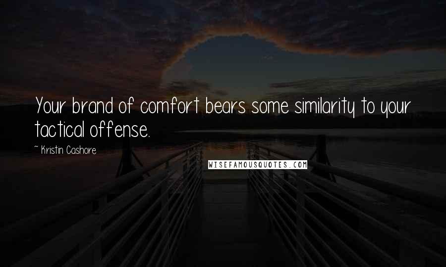 Kristin Cashore Quotes: Your brand of comfort bears some similarity to your tactical offense.