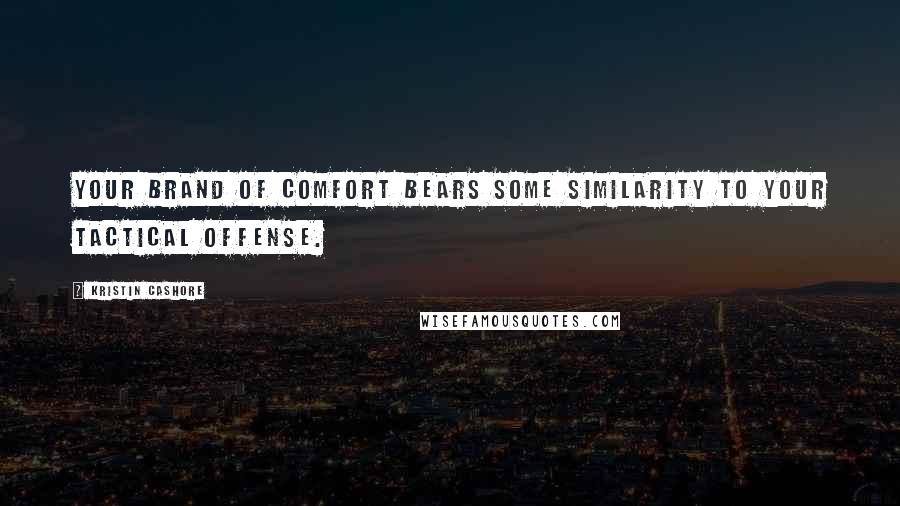 Kristin Cashore Quotes: Your brand of comfort bears some similarity to your tactical offense.