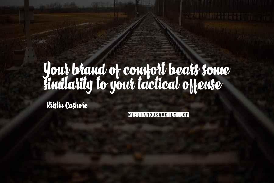 Kristin Cashore Quotes: Your brand of comfort bears some similarity to your tactical offense.