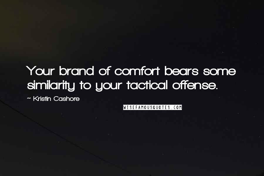 Kristin Cashore Quotes: Your brand of comfort bears some similarity to your tactical offense.