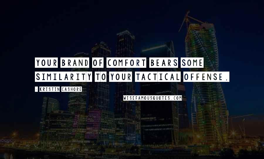 Kristin Cashore Quotes: Your brand of comfort bears some similarity to your tactical offense.