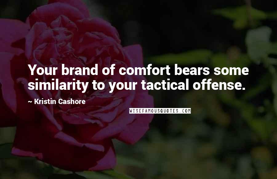 Kristin Cashore Quotes: Your brand of comfort bears some similarity to your tactical offense.