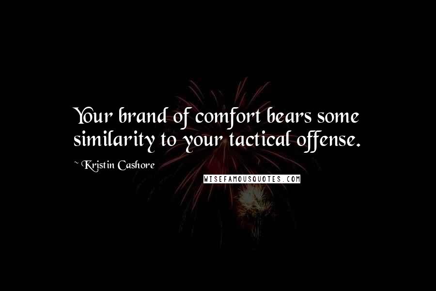 Kristin Cashore Quotes: Your brand of comfort bears some similarity to your tactical offense.