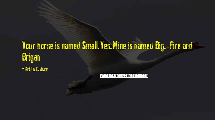 Kristin Cashore Quotes: Your horse is named Small.Yes.Mine is named Big.-Fire and Brigan