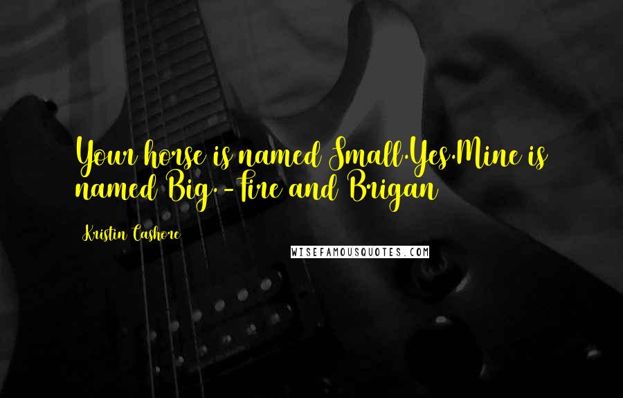 Kristin Cashore Quotes: Your horse is named Small.Yes.Mine is named Big.-Fire and Brigan
