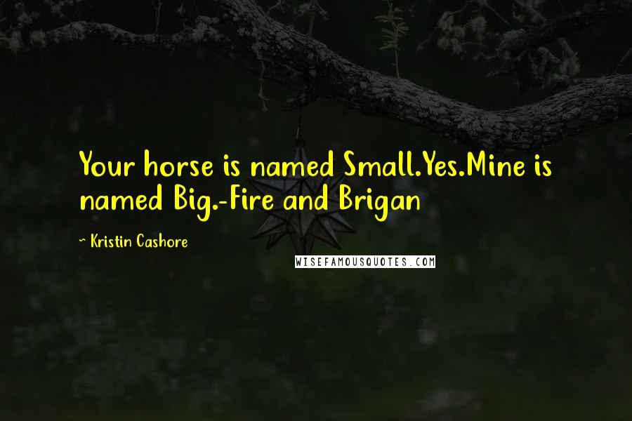 Kristin Cashore Quotes: Your horse is named Small.Yes.Mine is named Big.-Fire and Brigan
