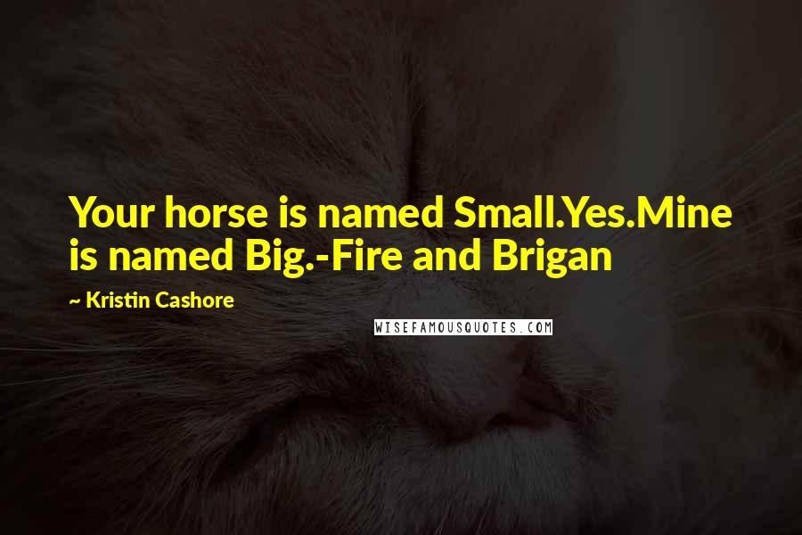 Kristin Cashore Quotes: Your horse is named Small.Yes.Mine is named Big.-Fire and Brigan